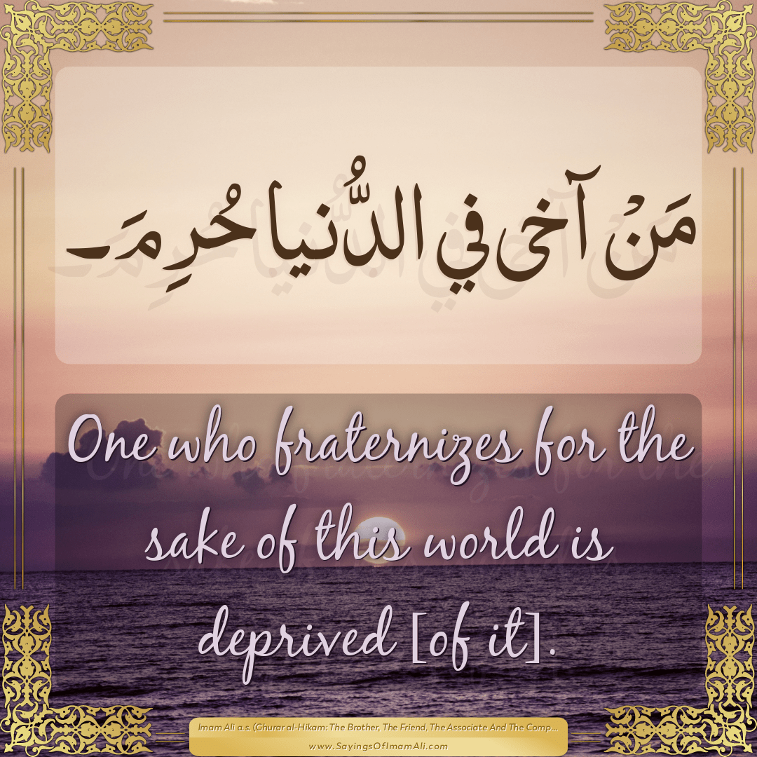 One who fraternizes for the sake of this world is deprived [of it].